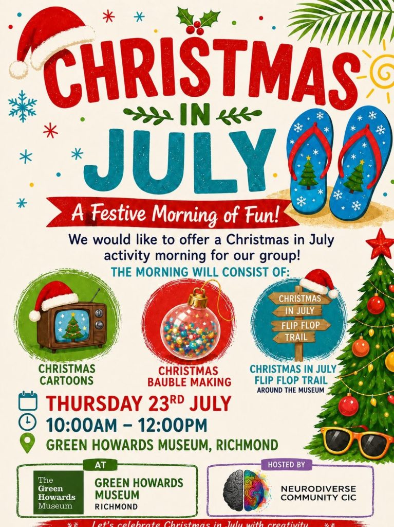 Colourful “Christmas in July” event poster for a festive morning of fun hosted by NeuroDiverse Community CIC at The Green Howards Museum, Richmond. The event takes place on Thursday 23rd July from 10:00am to 12:00pm. Activities include Christmas cartoons, Christmas bauble making and a Christmas in July flip flop trail around the museum. The poster features festive summer illustrations including a Santa hat, flip flops, snowflakes, a Christmas tree wearing sunglasses, baubles and bright red, green and blue text.