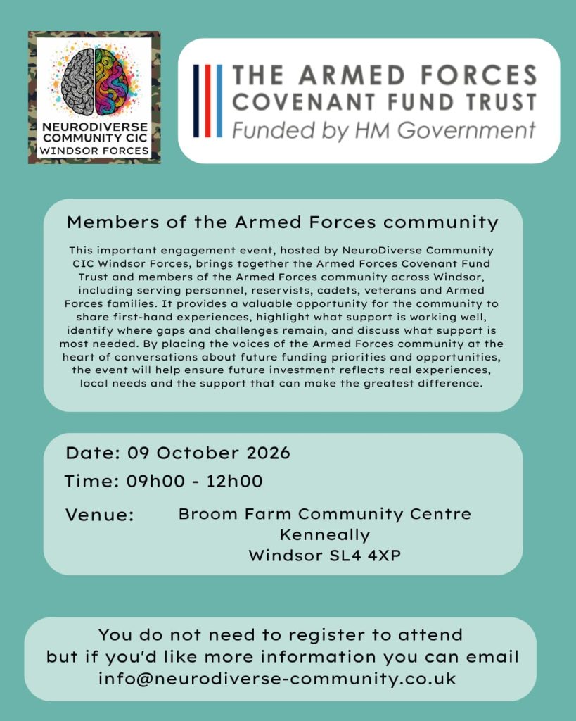 Members of the Armed Forces community: Event poster from NeuroDiverse Community CIC Windsor Forces and the Armed Forces Covenant Fund Trust inviting serving personnel, reservists, cadets, veterans and Armed Forces families to share their experiences and views on future support and funding. Event: 9 October 2026, 09:00–12:00, Broom Farm Community Centre, Windsor SL4 4XP. No registration required.